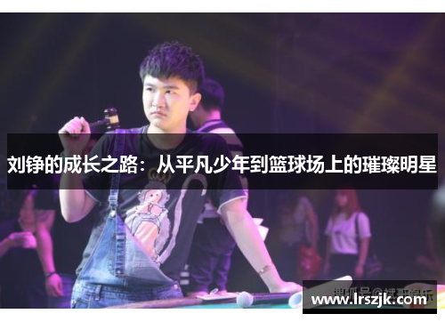 刘铮的成长之路：从平凡少年到篮球场上的璀璨明星