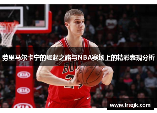 劳里马尔卡宁的崛起之路与NBA赛场上的精彩表现分析