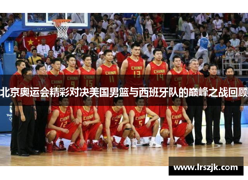 北京奥运会精彩对决美国男篮与西班牙队的巅峰之战回顾