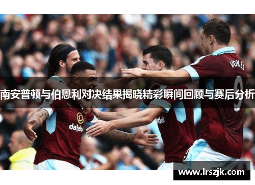 南安普顿与伯恩利对决结果揭晓精彩瞬间回顾与赛后分析
