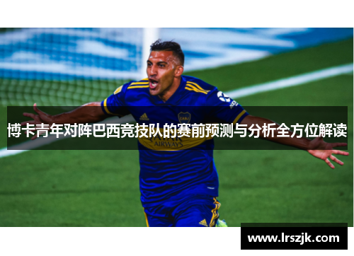 博卡青年对阵巴西竞技队的赛前预测与分析全方位解读