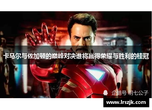 卡马尔与佐加顿的巅峰对决谁将赢得荣耀与胜利的桂冠