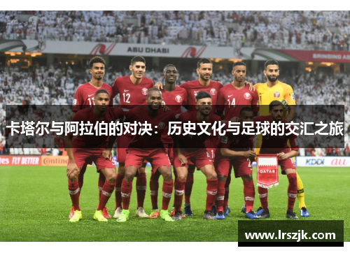 卡塔尔与阿拉伯的对决：历史文化与足球的交汇之旅