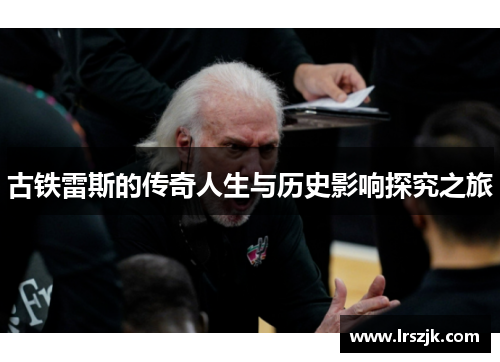 古铁雷斯的传奇人生与历史影响探究之旅