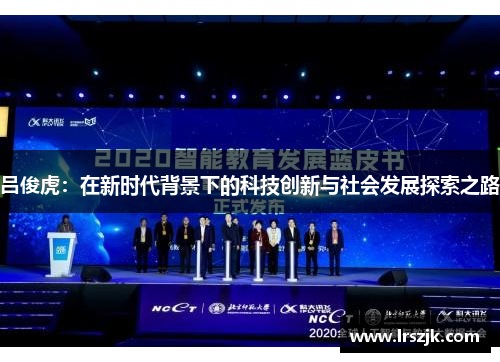 吕俊虎：在新时代背景下的科技创新与社会发展探索之路