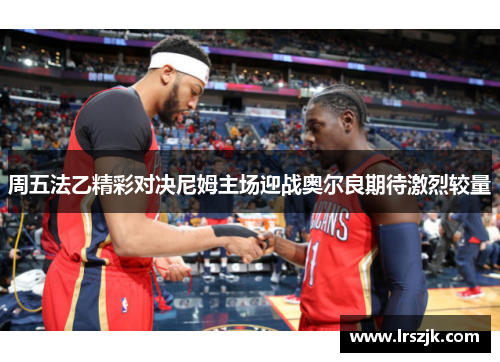 周五法乙精彩对决尼姆主场迎战奥尔良期待激烈较量