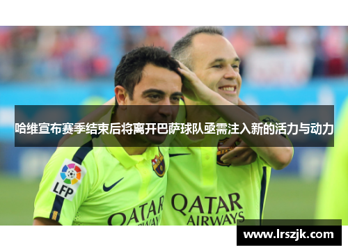 哈维宣布赛季结束后将离开巴萨球队亟需注入新的活力与动力