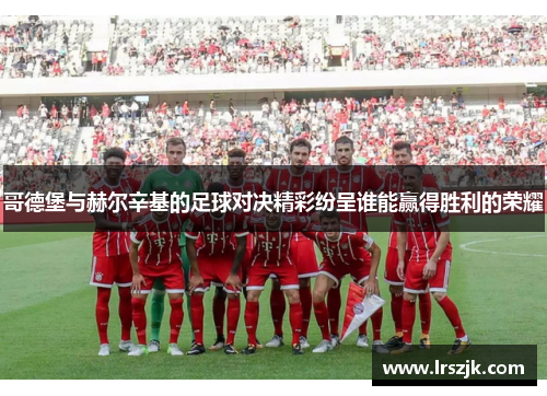 哥德堡与赫尔辛基的足球对决精彩纷呈谁能赢得胜利的荣耀