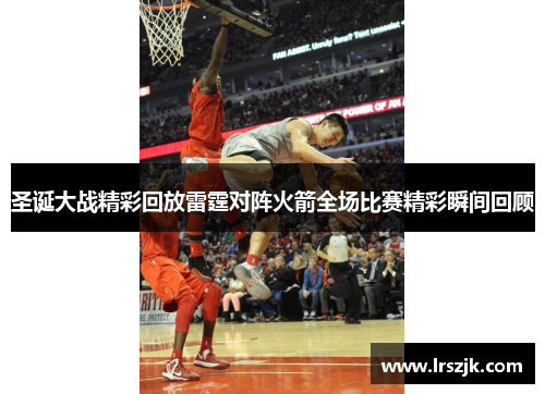 圣诞大战精彩回放雷霆对阵火箭全场比赛精彩瞬间回顾