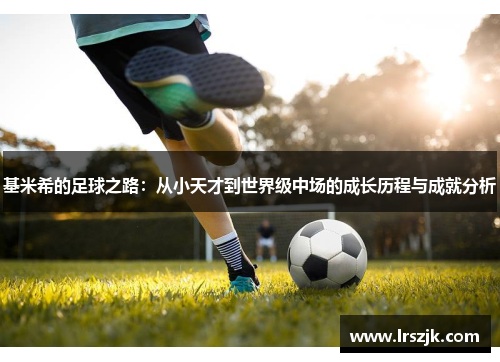 基米希的足球之路：从小天才到世界级中场的成长历程与成就分析