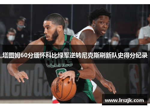 塔图姆60分缅怀科比绿军逆转尼克斯刷新队史得分纪录