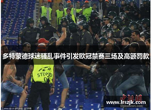 多特蒙德球迷骚乱事件引发欧冠禁赛三场及高额罚款