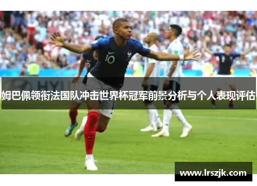 姆巴佩领衔法国队冲击世界杯冠军前景分析与个人表现评估
