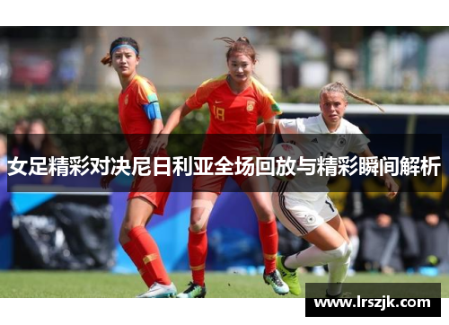 女足精彩对决尼日利亚全场回放与精彩瞬间解析