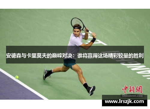 安德森与卡里莫夫的巅峰对决：谁将赢得这场精彩较量的胜利
