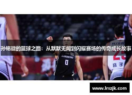 孙铭徽的篮球之路：从默默无闻到闪耀赛场的传奇成长故事