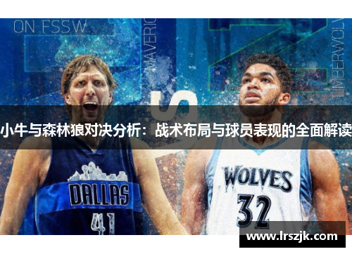 小牛与森林狼对决分析：战术布局与球员表现的全面解读