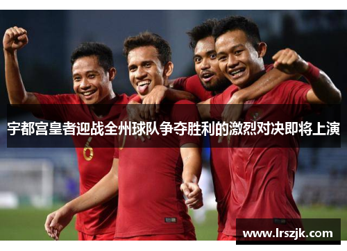 宇都宫皇者迎战全州球队争夺胜利的激烈对决即将上演