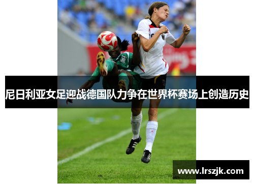 尼日利亚女足迎战德国队力争在世界杯赛场上创造历史