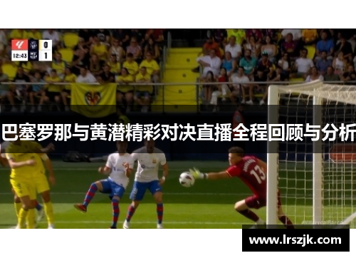 巴塞罗那与黄潜精彩对决直播全程回顾与分析
