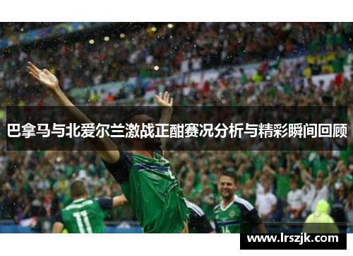 巴拿马与北爱尔兰激战正酣赛况分析与精彩瞬间回顾
