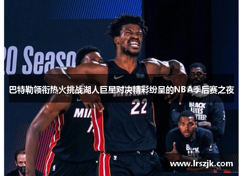 巴特勒领衔热火挑战湖人巨星对决精彩纷呈的NBA季后赛之夜