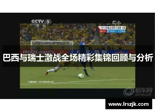 巴西与瑞士激战全场精彩集锦回顾与分析