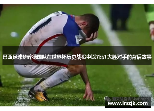 巴西足球梦碎德国队在世界杯历史战役中以7比1大胜对手的背后故事