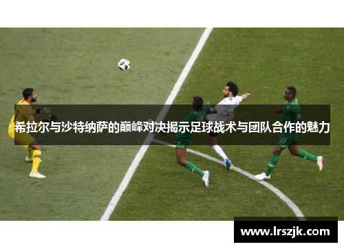 希拉尔与沙特纳萨的巅峰对决揭示足球战术与团队合作的魅力