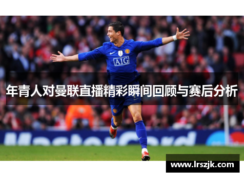 年青人对曼联直播精彩瞬间回顾与赛后分析