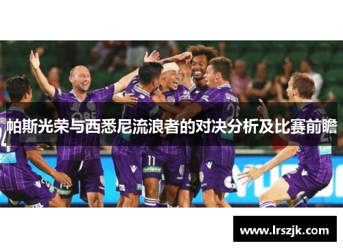 帕斯光荣与西悉尼流浪者的对决分析及比赛前瞻