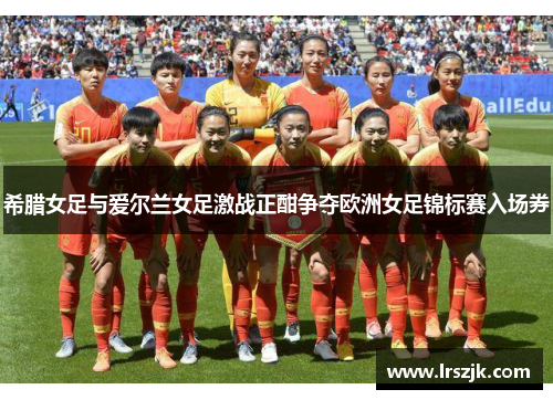 希腊女足与爱尔兰女足激战正酣争夺欧洲女足锦标赛入场券