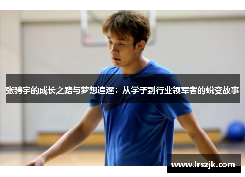 张骋宇的成长之路与梦想追逐：从学子到行业领军者的蜕变故事