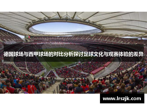 德国球场与西甲球场的对比分析探讨足球文化与观赛体验的差异