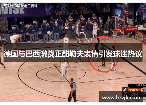 德国与巴西激战正酣勒夫表情引发球迷热议