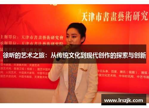 徐昕的艺术之旅：从传统文化到现代创作的探索与创新