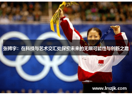 张骋宇：在科技与艺术交汇处探索未来的无限可能性与创新之路