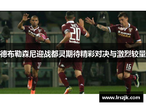 德布勒森尼迎战都灵期待精彩对决与激烈较量