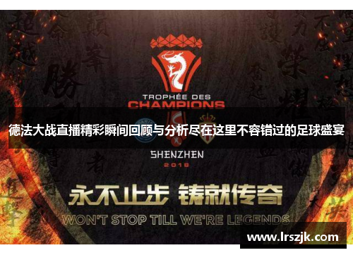 德法大战直播精彩瞬间回顾与分析尽在这里不容错过的足球盛宴