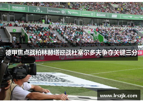 德甲焦点战柏林赫塔迎战杜塞尔多夫争夺关键三分