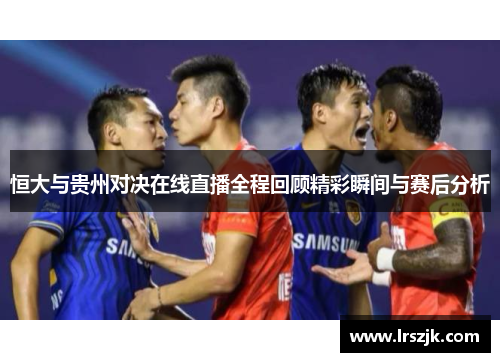 恒大与贵州对决在线直播全程回顾精彩瞬间与赛后分析