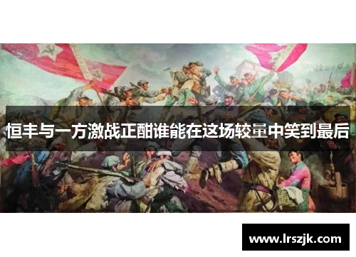 恒丰与一方激战正酣谁能在这场较量中笑到最后