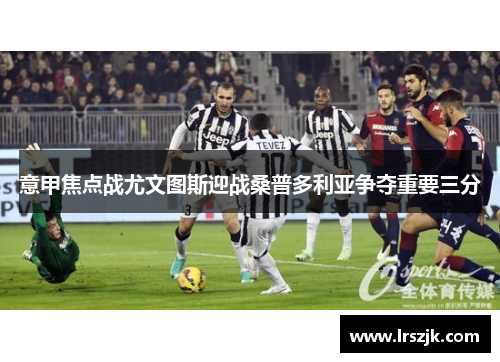 意甲焦点战尤文图斯迎战桑普多利亚争夺重要三分