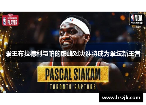 拳王布拉德利与帕的巅峰对决谁将成为拳坛新王者