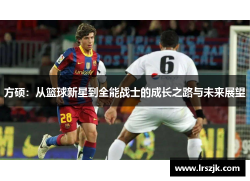 方硕：从篮球新星到全能战士的成长之路与未来展望