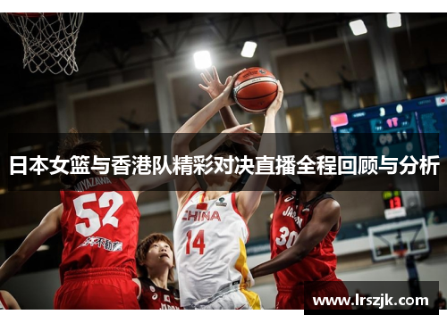 日本女篮与香港队精彩对决直播全程回顾与分析