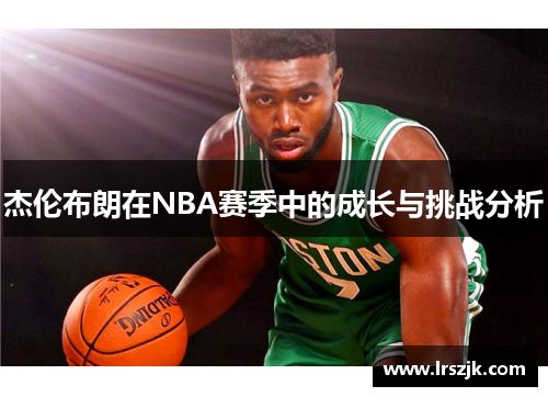 杰伦布朗在NBA赛季中的成长与挑战分析
