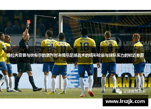 格拉夫夏普与坎布尔的激烈对决揭示足球战术的精彩较量与球队实力的较近差距