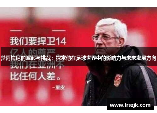 楚阿梅尼的崛起与挑战：探索他在足球世界中的影响力与未来发展方向