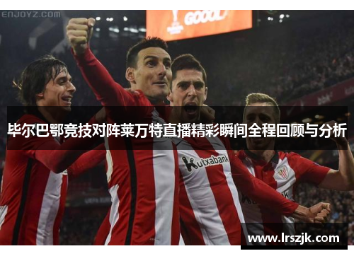 毕尔巴鄂竞技对阵莱万特直播精彩瞬间全程回顾与分析